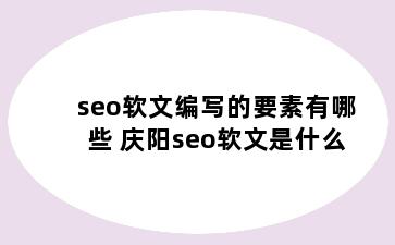 seo软文编写的要素有哪些 庆阳seo软文是什么